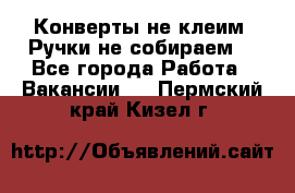 Конверты не клеим! Ручки не собираем! - Все города Работа » Вакансии   . Пермский край,Кизел г.